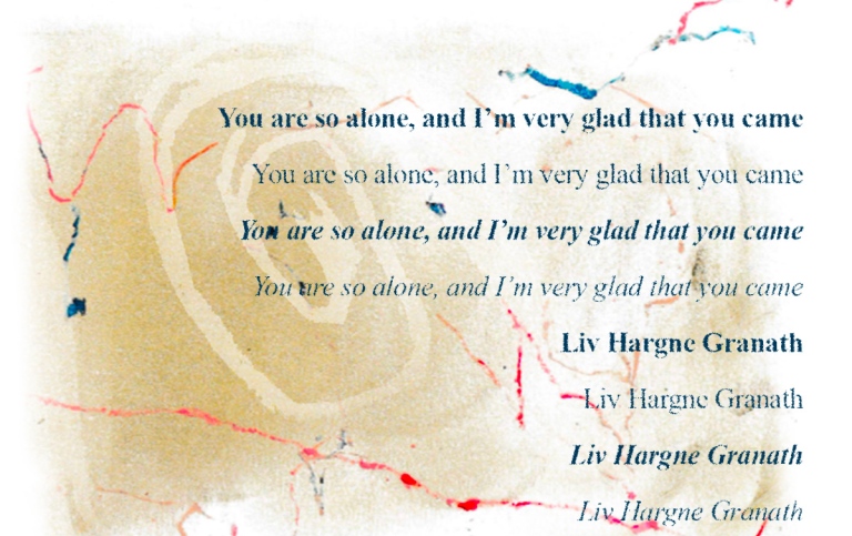You are so alone, and I’m very glad that you came. Liv Hargne Granath.
